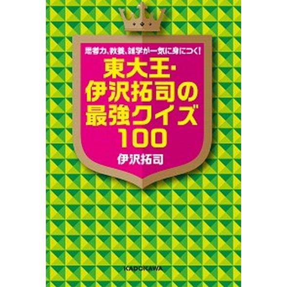 東大王・伊沢拓司の最強クイズ１００ 思考力、教養、雑学が一気に身につく！/ＫＡＤＯＫＡＷＡ/伊沢拓司...