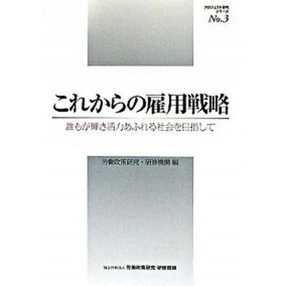 これからの雇用戦略 誰もが輝き活力あふれる社会を目指して/労働政策研究・研修機構/労働政策研究・研修...