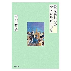 愛と哀しみのル・コルビュジエ/彰国社/市川智子（単行本） 中古