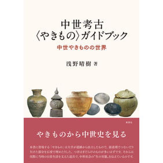 中世考古〈やきもの〉ガイドブック 中世やきものの世界/新泉社/浅野晴樹（単行本（ソフトカバー）） 中...