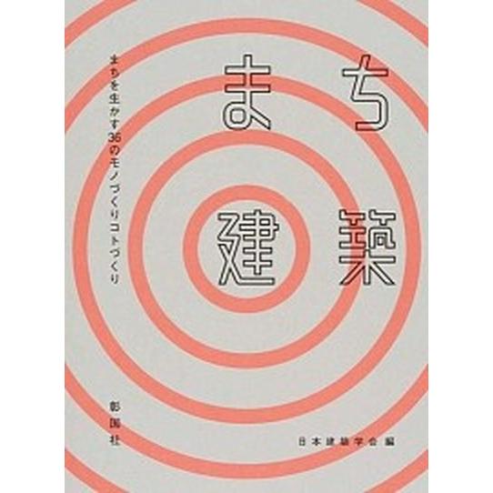 まち建築 まちを生かす３６のモノづくりコトづくり  /彰国社/日本建築学会（単行本） 中古