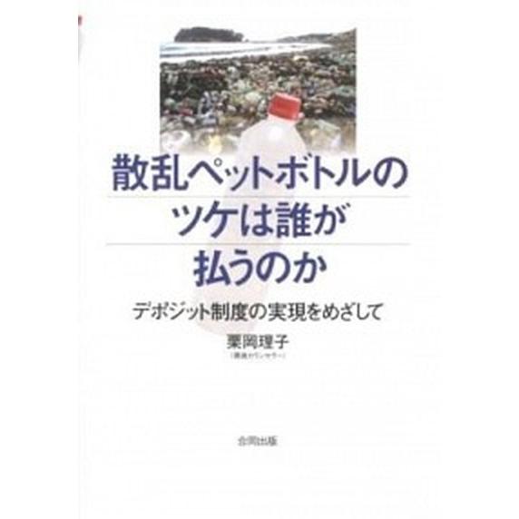 散乱ペットボトルのツケは誰が払うのか デポジット制度の実現をめざして  /合同出版/栗岡理子（単行本...