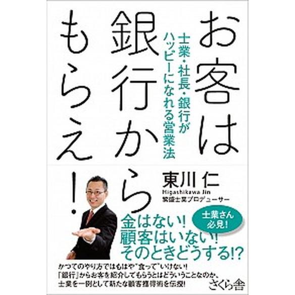 お客は銀行からもらえ！ 士業・社長・銀行がハッピ-になれる営業法/さくら舎/東川仁（単行本（ソフトカ...