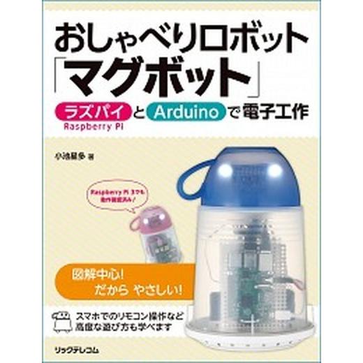 おしゃべりロボット「マグボット」 ラズパイとＡｒｄｕｉｎｏで電子工作/リックテレコム/小池星多（単行...