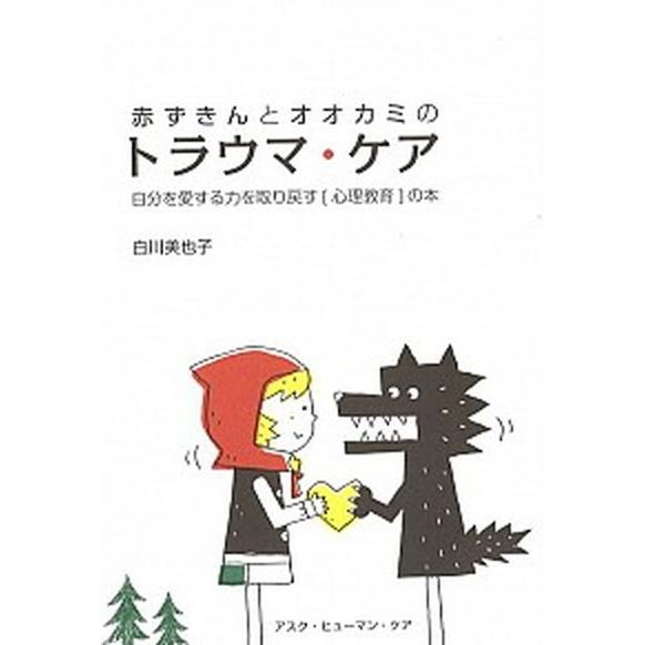 赤ずきんとオオカミのトラウマ・ケア 自分を愛する力を取り戻す「心理教育」の本/アスク・ヒュ-マン・ケ...