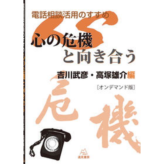 ＯＤ＞心の危機と向き合う 電話相談活用のすすめ ＯＤ版/遠見書房/吉川武彦（単行本（ソフトカバー））...