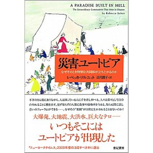 災害ユ-トピア なぜそのとき特別な共同体が立ち上がるのか/亜紀書房/レベッカ・ソルニット（単行本） ...