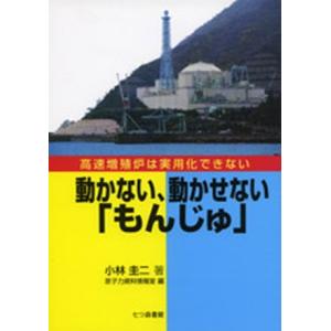 動かない、動かせない「もんじゅ」 高速増殖炉は実用化できない  /七つ森書館/小林圭二（単行本） 中...