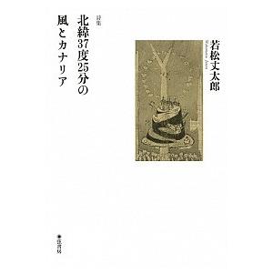 北緯37度25分の風とカナリア 詩集  /弦書房/若松丈太郎） 中古