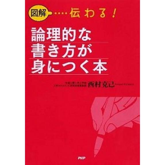 図解伝わる！論理的な書き方が身につく本/ＰＨＰエディタ-ズ・グル-プ/西村克己（単行本（ソフトカバー...