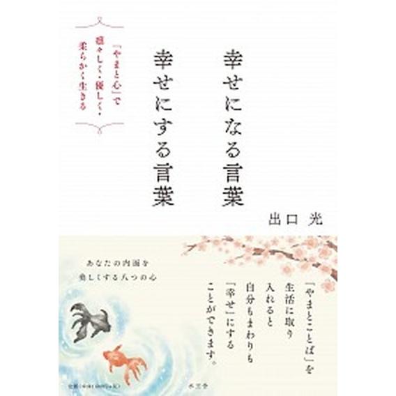 幸せになる言葉幸せにする言葉 「やまと心」で凛々しく・優しく・柔らかく生きる/水王舎/出口光（単行本...