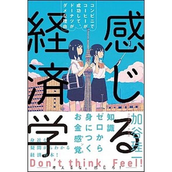 感じる経済学 コンビニでコーヒーが成功して、ドーナツがダメな理由  /ＳＢクリエイティブ/加谷珪一（...