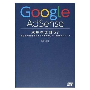 Ｇｏｏｇｌｅ　ＡｄＳｅｎｓｅ成功の法則５７ 収益化を加速させる「広告対策」と「実践ノウハウ」/ソ-テ...