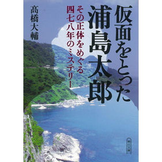 仮面をとった浦島太郎 その正体をめぐる四七八年のミステリー  /朝日新聞出版/〓橋大輔（探検家） 中...