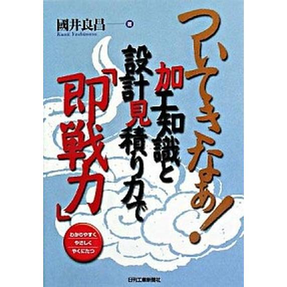 ついてきなぁ！加工知識と設計見積り力で「即戦力」 わかりやすくやさしくやくにたつ/日刊工業新聞社/國...