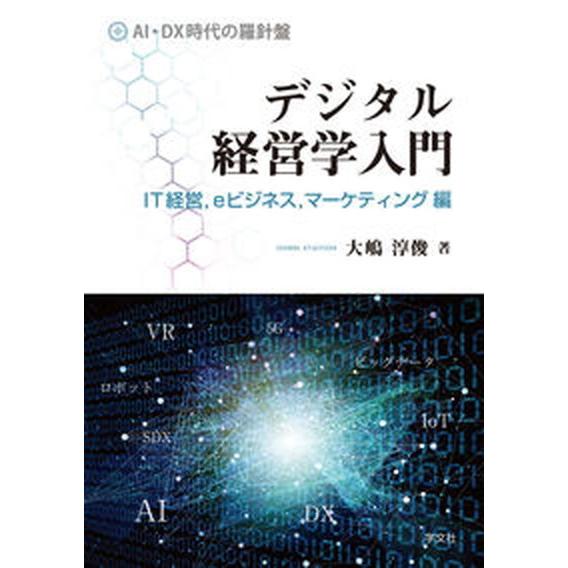 デジタル経営学入門　ＩＴ経営，ｅビジネス，マーケティング編 ＡＩ・ＤＸ時代の羅針盤/学文社/大嶋淳俊...