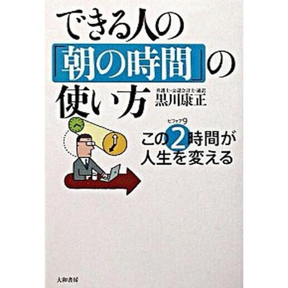 できる人の「朝の時間」の使い方 この２時間（ビフォア９）が人生を変える  /大和書房/黒川康正（単行...