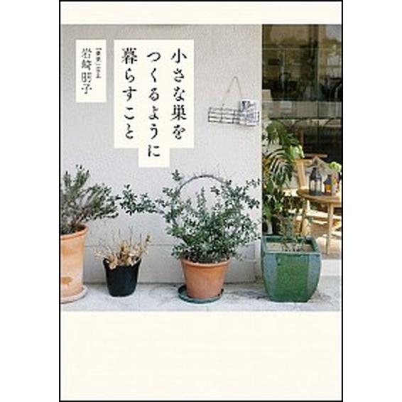 小さな巣をつくるように暮らすこと/ＳＢクリエイティブ/岩崎朋子（単行本） 中古