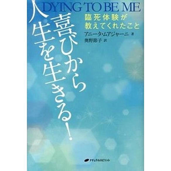 喜びから人生を生きる！ 臨死体験が教えてくれたこと/ナチュラルスピリット/アニ-タ・ムアジャ-ニ（単...