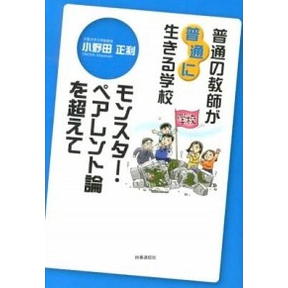 普通の教師が“普通に”生きる学校 モンスタ-・ペアレント論を超えて  /時事通信出版局/小野田正利（...