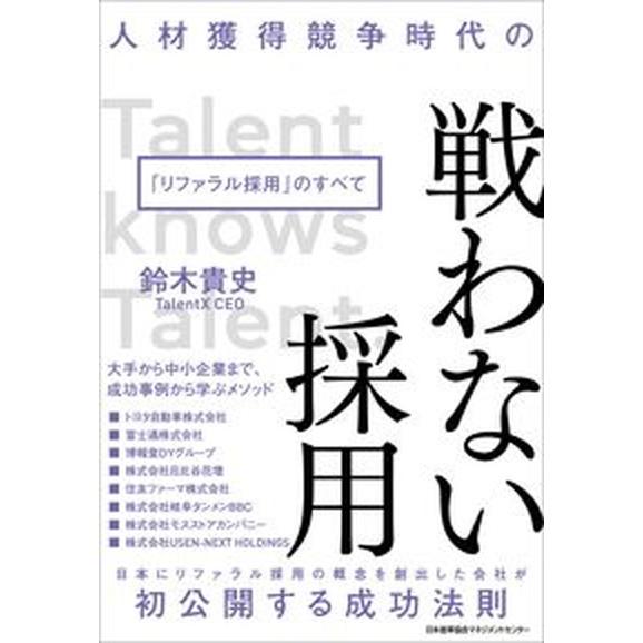人材獲得競争時代の戦わない採用 「リファラル採用」のすべて/日本能率協会マネジメントセンタ-/鈴木貴...