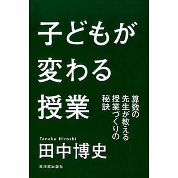 子どもが変わる授業 算数の先生が教える授業づくりの秘訣/東洋館出版社/田中博史（単行本） 中古