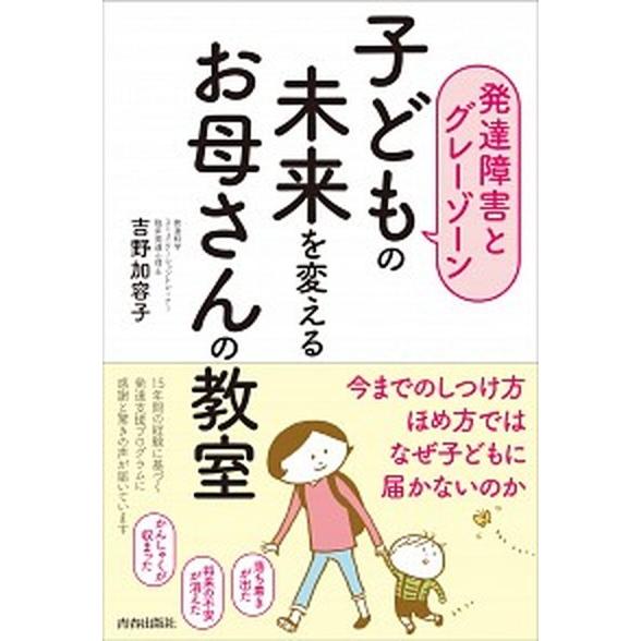 子どもの未来を変えるお母さんの教室 発達障害とグレーゾーン/青春出版社/吉野加容子（単行本（ソフトカ...