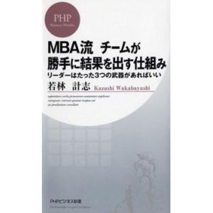 ＭＢＡ流チ-ムが勝手に結果を出す仕組み リ-ダ-はたった３つの武器があればいい/ＰＨＰ研究所/若林計...