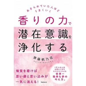 香りの力で潜在意識を浄化する あきらめていた人ほどうまくいく