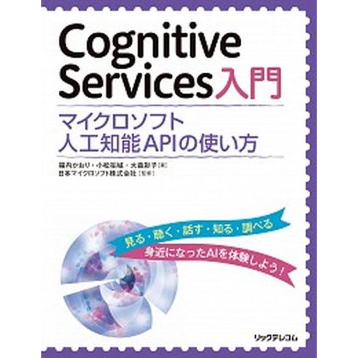 Ｃｏｇｎｉｔｉｖｅ　Ｓｅｒｖｉｃｅｓ入門 マイクロソフト人工知能ＡＰＩの使い方/リックテレコム/福内...