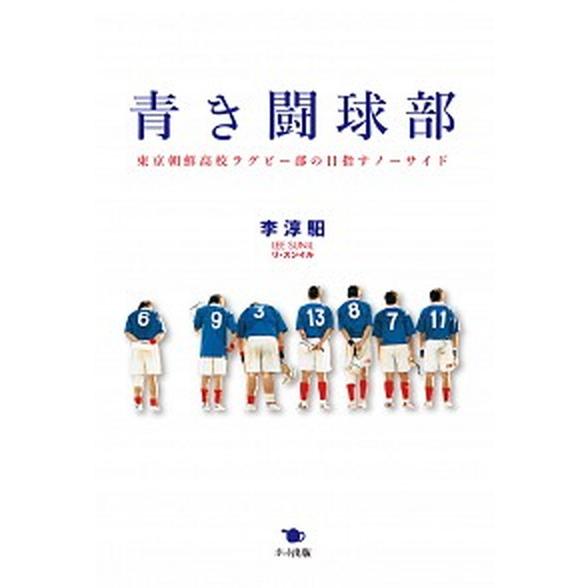 青き闘球部 東京朝鮮高校ラグビ-部の目指すノ-サイド/ポット出版/李淳いる（単行本） 中古