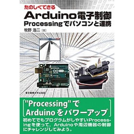 たのしくできるＡｒｄｕｉｎｏ電子制御 Ｐｒｏｃｅｓｓｉｎｇでパソコンと連携/東京電機大学出版局/牧野...