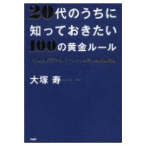 ２０代のうちに知っておきたい１００の黄金ル-ル １万人のビジネスパ-ソンから学んだ成功法則/ＰＨＰ研...