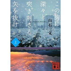 この胸に深々と突き刺さる矢を抜け  上 /講談社/白石一文（文庫） 中古