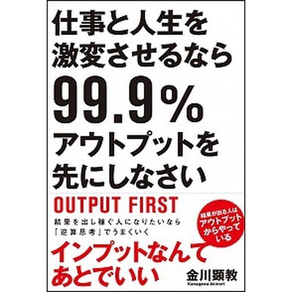 仕事と人生を激変させるなら９９．９％アウトプットを先にしなさい/ＳＢクリエイティブ/金川顕教（単行本...