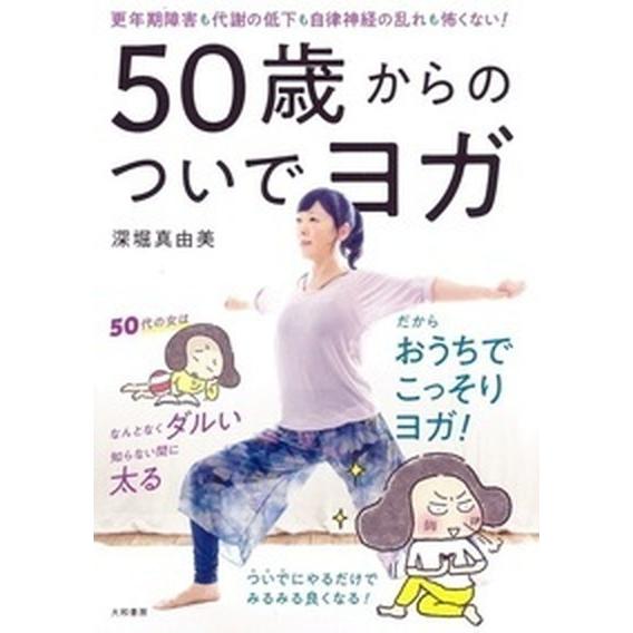 ５０歳からのついでヨガ 更年期障害も代謝の低下も自律神経の乱れも怖くない！/大和書房/深堀真由美（単...