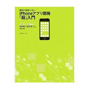 絶対に挫折しないｉＰｈｏｎｅアプリ開発「超」入門 Ｓｗｉｆｔ　＆　ｉＯＳ８．１以降完全対応/ＳＢクリ...