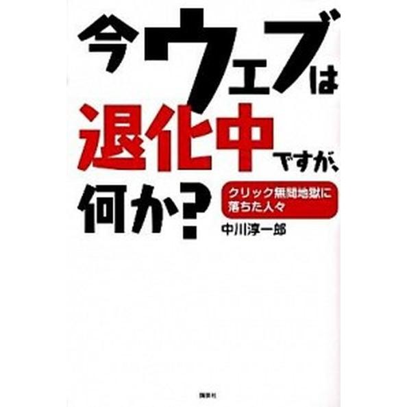 今ウェブは退化中ですが、何か？ クリック無間地獄に落ちた人々  /講談社/中川淳一郎（単行本） 中古