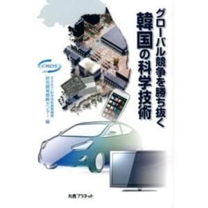 グロ-バル競争を勝ち抜く韓国の科学技術   /丸善プラネット/科学技術振興機構研究開発戦略センタ- 