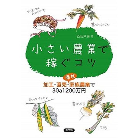 小さい農業で稼ぐコツ 加工・直売・幸せ家族農業で３０ａ１２００万円  /農山漁村文化協会/西田栄喜 ...