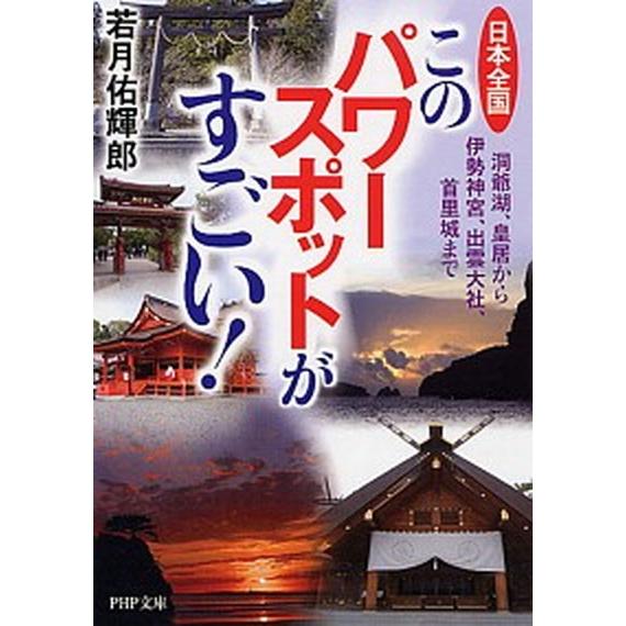 日本全国このパワ-スポットがすごい！ 洞爺湖、皇居から伊勢神宮、出雲大社、首里城まで/ＰＨＰ研究所/...