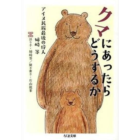 クマにあったらどうするか アイヌ民族最後の狩人姉崎等/筑摩書房/姉崎等（文庫） 中古