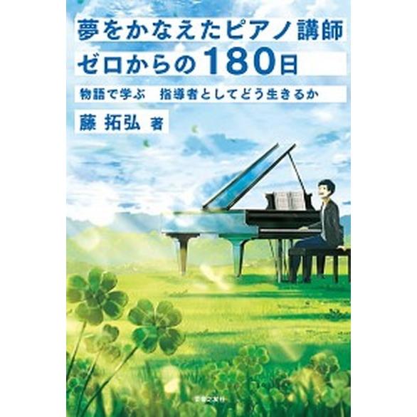 夢をかなえたピアノ講師　ゼロからの１８０日 物語で学ぶ　指導者としてどう生きるか/音楽之友社/藤拓弘...