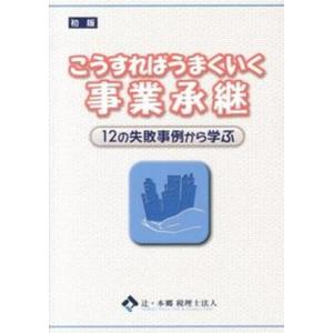 こうすればうまくいく事業承継 12の失敗事例から学ぶ  /東峰書房/辻 本郷税理士法人 
