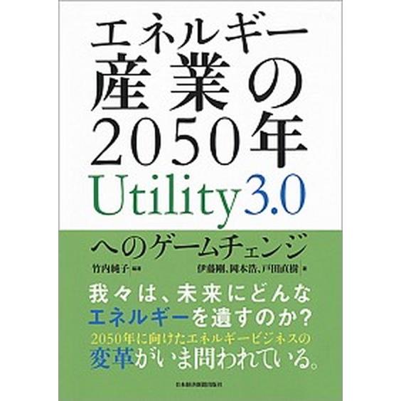エネルギー産業の２０５０年Ｕｔｉｌｉｔｙ３．０へのゲームチェンジ/日経ＢＰＭ（日本経済新聞出版本部）...