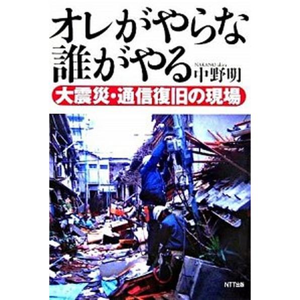 オレがやらな誰がやる 大震災・通信復旧の現場/ＮＴＴ出版/中野明（単行本） 中古