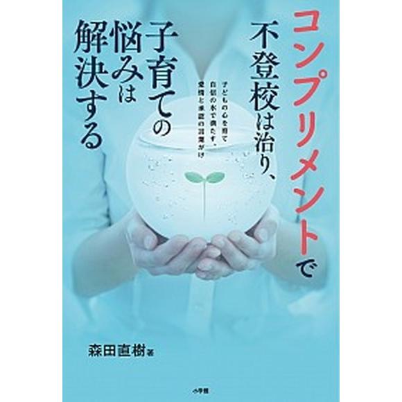 コンプリメントで不登校は治り、子育ての悩みは解決する 子どもの心を育て自信の水で満たす、愛情と承認の...