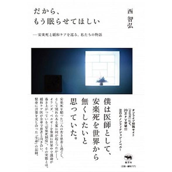 だから、もう眠らせてほしい 安楽死と緩和ケアを巡る、私たちの物語/晶文社/西智弘（単行本） 中古