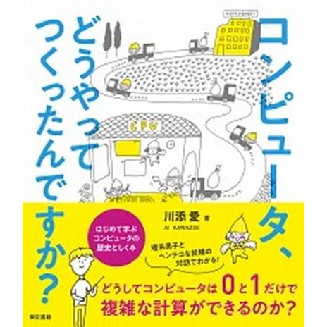 コンピュータ、どうやってつくったんですか？ はじめて学ぶコンピュータの歴史としくみ/東京書籍/川添愛...
