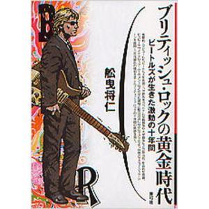 ブリティッシュ ロックの黄金時代 ビ-トルズが生きた激動の十年間  /青弓社/舩曳将仁